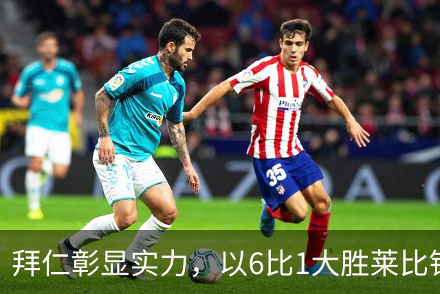 拜仁彰显实力，以6比1大胜莱比锡迎战阿森纳